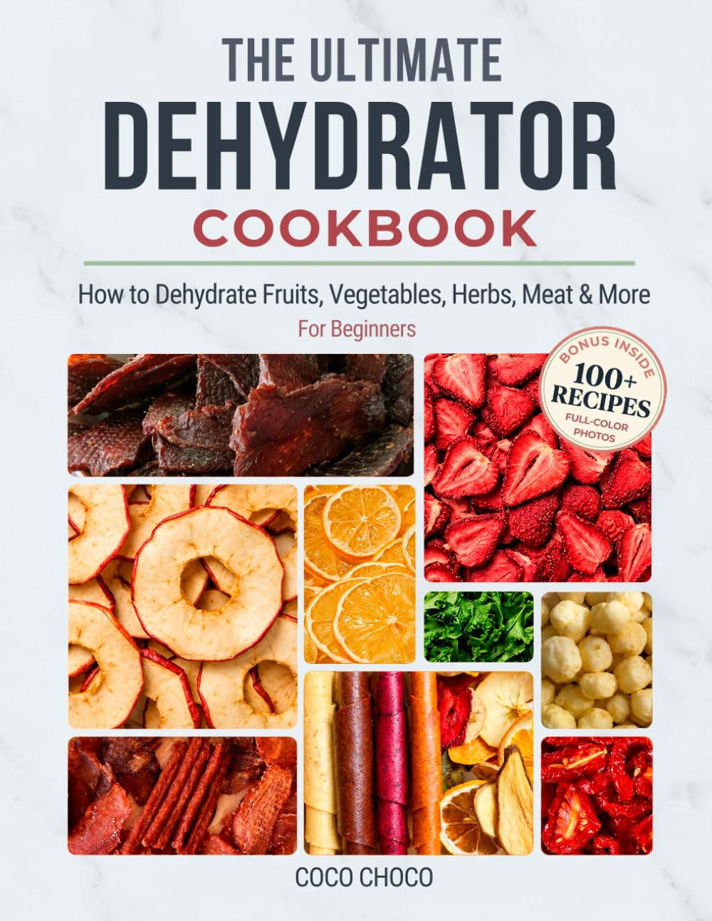 The Ultimate Dehydrator Cookbook: How to Dehydrate Jerky, Fruit, Vegetables, Herbs, Meat & More - the Beginner'S Guide to Dehydrating Food (Ultimate Recipe Collection)
