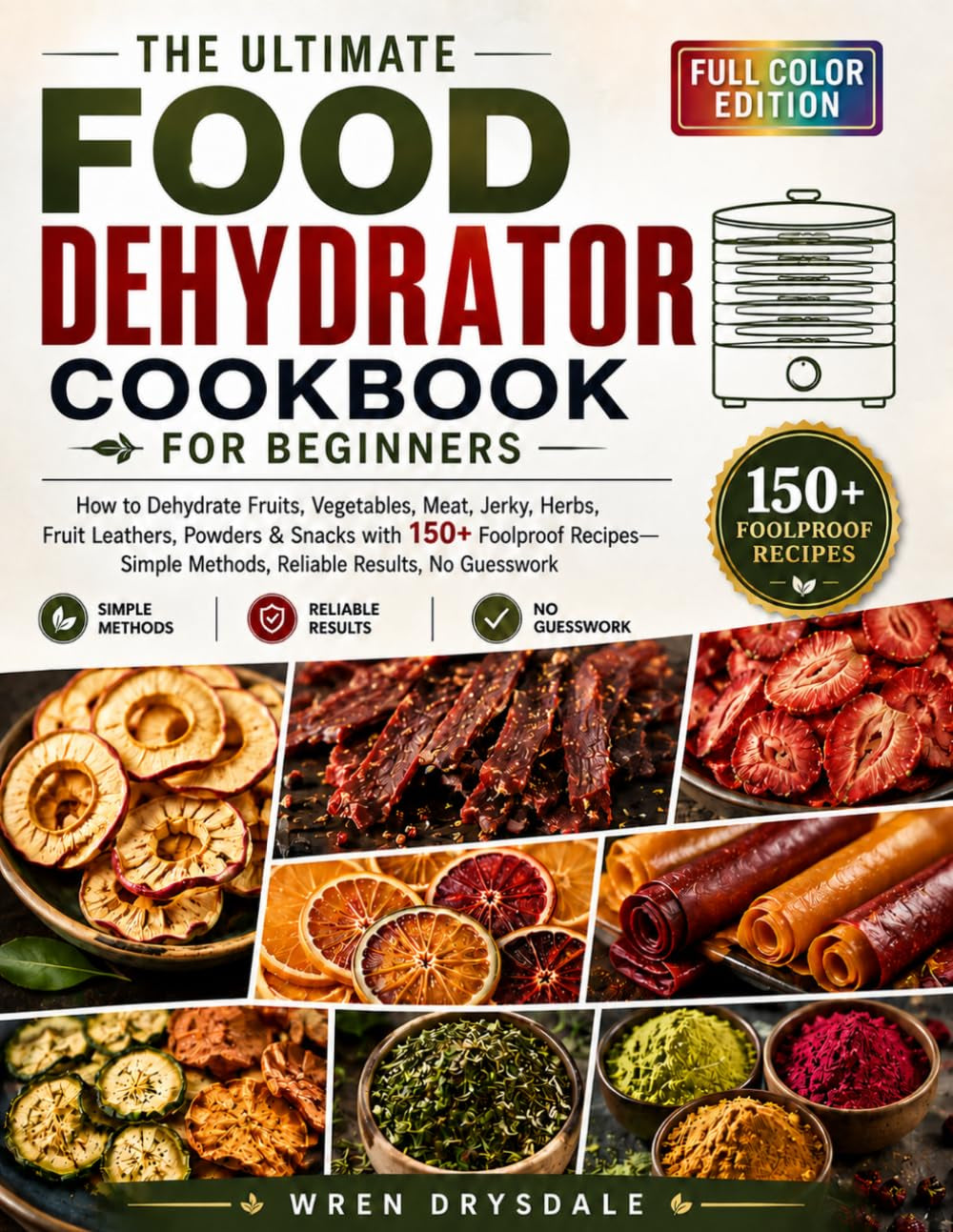 The Ultimate Food Dehydrator Cookbook for Beginners: How to Dehydrate Fruits, Vegetables, Meat, Jerky, Herbs, Fruit Leathers, Powders & Snacks with ... Methods, Reliable Results, No Guesswork